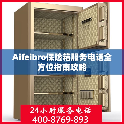 Aifeibro保险箱服务电话全方位指南攻略