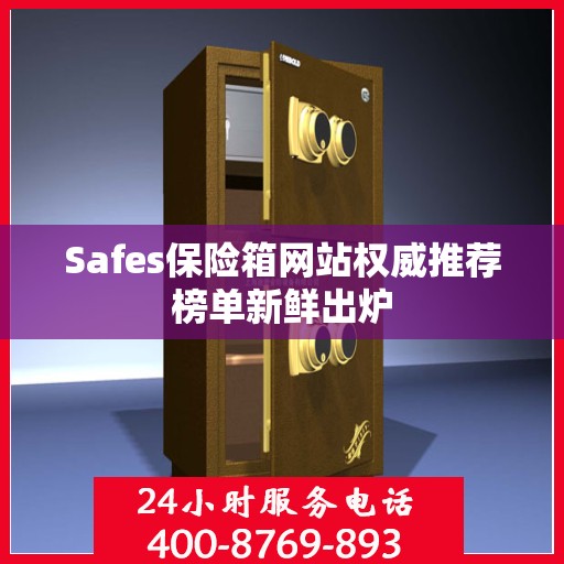 Safes保险箱网站权威推荐榜单新鲜出炉