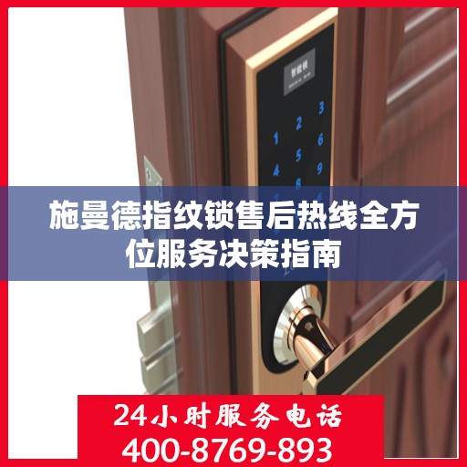 施曼德指纹锁售后热线全方位服务决策指南