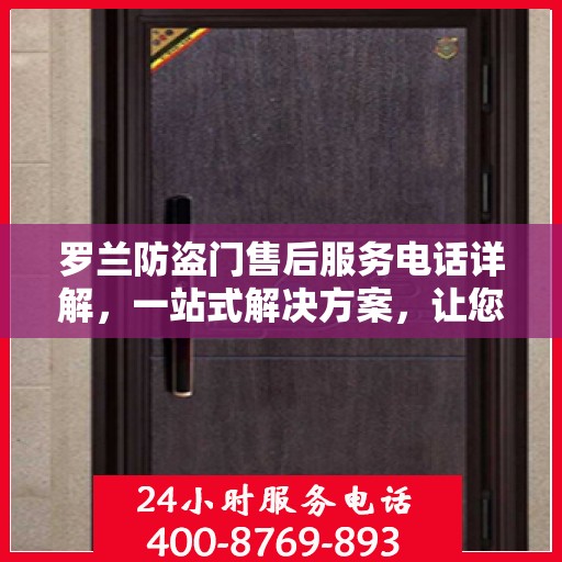 罗兰防盗门售后服务电话详解，一站式解决方案，让您轻松无忧！