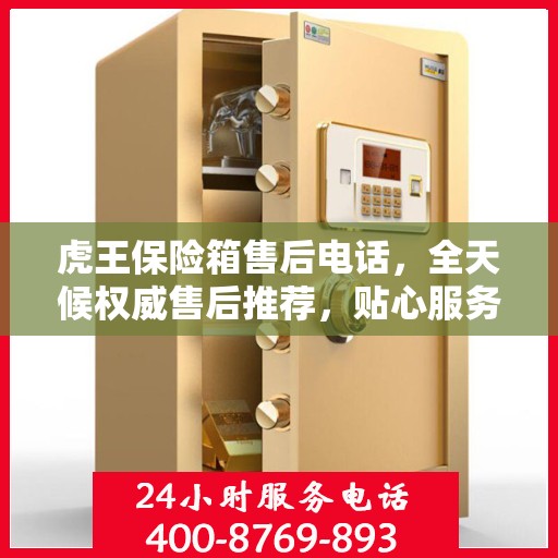 虎王保险箱售后电话，全天候权威售后推荐，贴心服务不打烊！