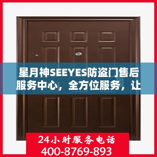 星月神SEEYES防盗门售后服务中心，全方位服务，让您无忧使用防盗门