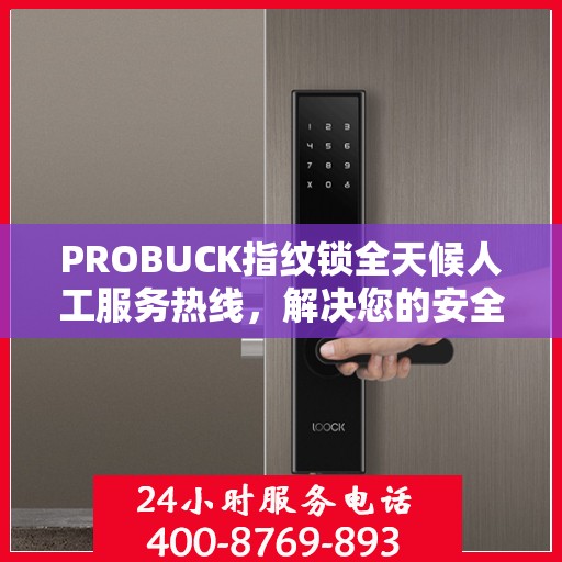 PROBUCK指纹锁全天候人工服务热线，解决您的安全锁事决策指南