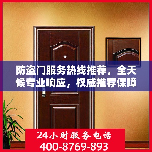 防盗门服务热线推荐，全天候专业响应，权威推荐保障安全