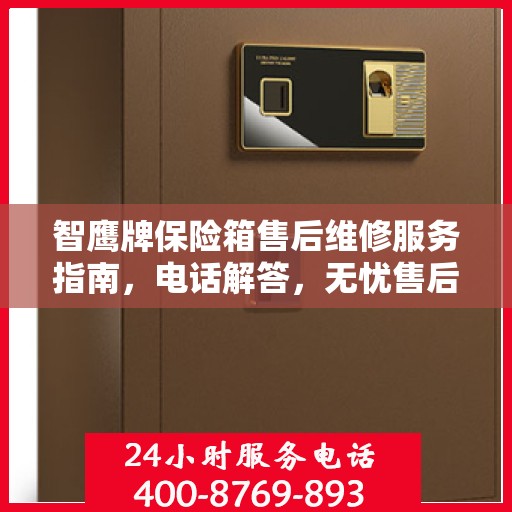 智鹰牌保险箱售后维修服务指南，电话解答，无忧售后！