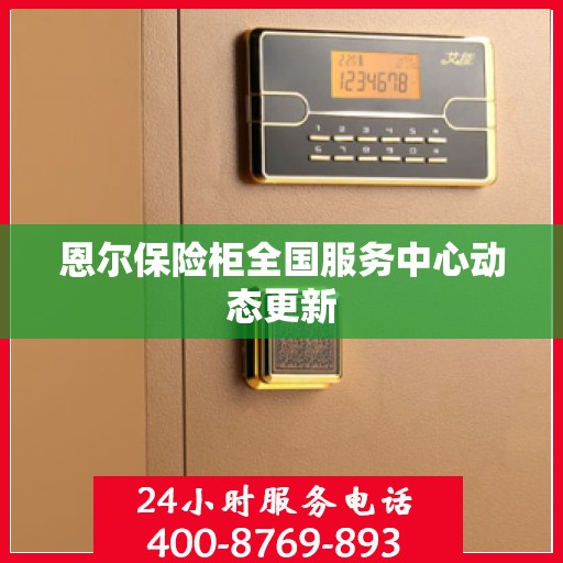 恩尔保险柜全国服务中心动态更新