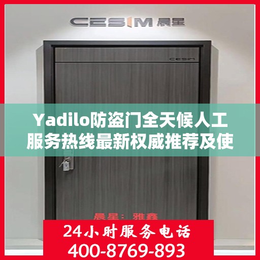 Yadilo防盗门全天候人工服务热线最新权威推荐及使用体验