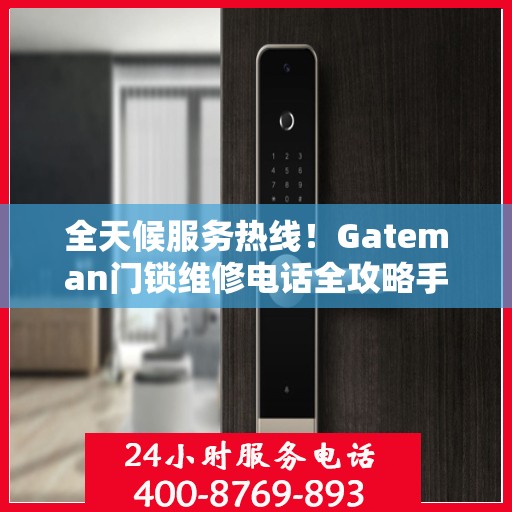 全天候服务热线！Gateman门锁维修电话全攻略手册