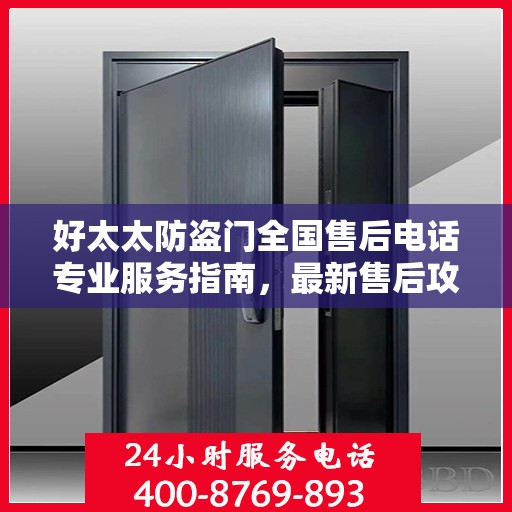 好太太防盗门全国售后电话专业服务指南，最新售后攻略与联系方式
