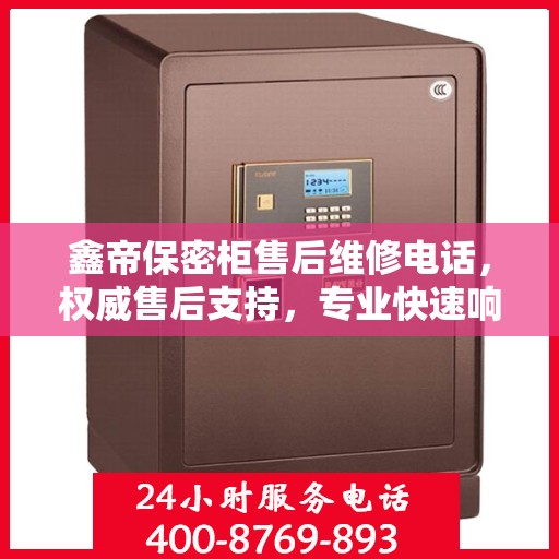 鑫帝保密柜售后维修电话，权威售后支持，专业快速响应服务！