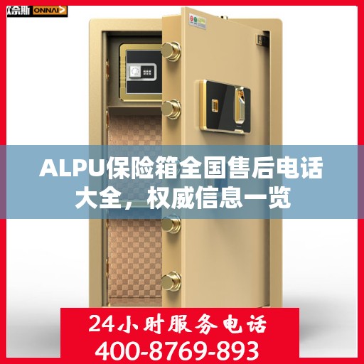ALPU保险箱全国售后电话大全，权威信息一览