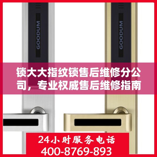 锁大大指纹锁售后维修分公司，专业权威售后维修指南