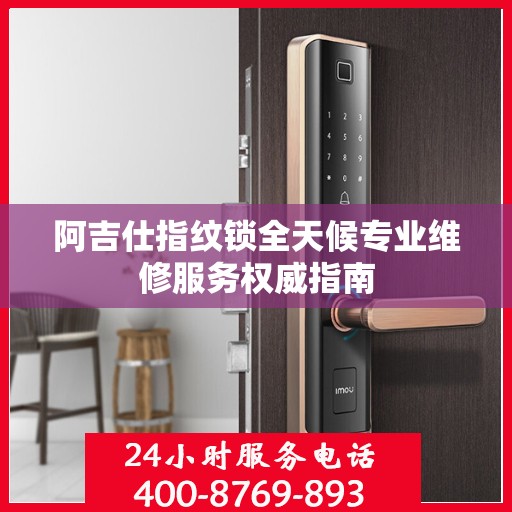 阿吉仕指纹锁全天候专业维修服务权威指南