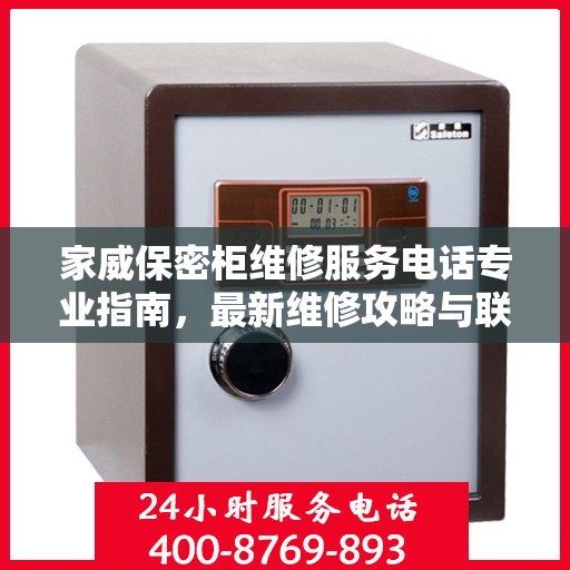 家威保密柜维修服务电话专业指南，最新维修攻略与联系方式