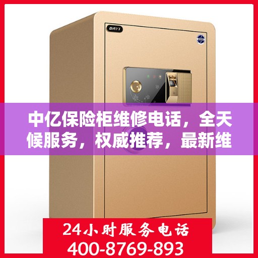 中亿保险柜维修电话，全天候服务，权威推荐，最新维修热线速递