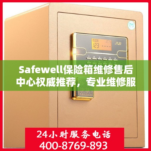 Safewell保险箱维修售后中心权威推荐，专业维修服务指南