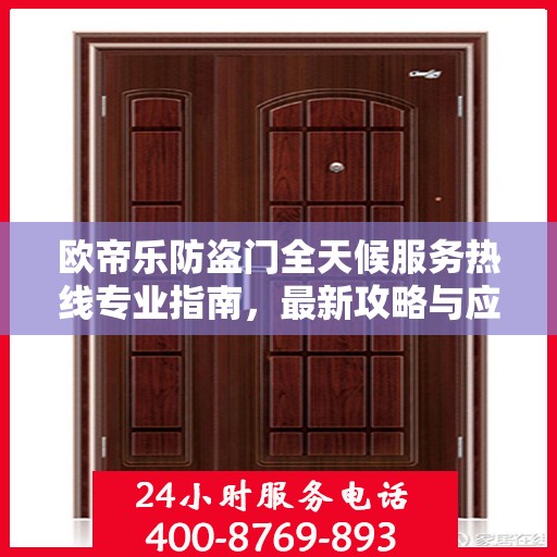 欧帝乐防盗门全天候服务热线专业指南，最新攻略与应急支持