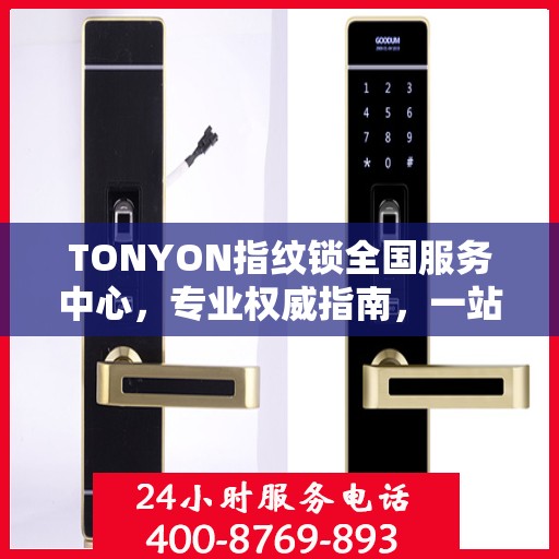 TONYON指纹锁全国服务中心，专业权威指南，一站式解决您的安全锁事需求