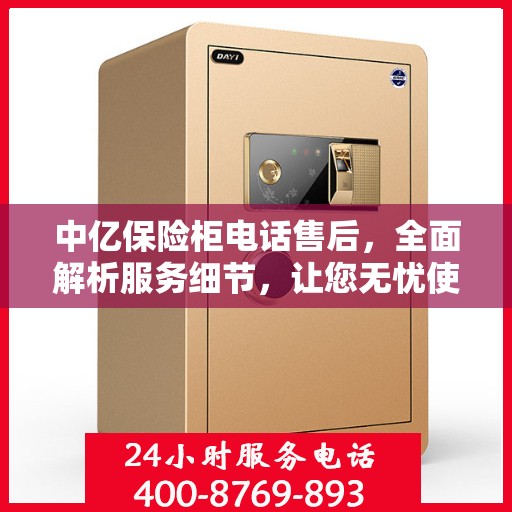 中亿保险柜电话售后，全面解析服务细节，让您无忧使用保险柜！
