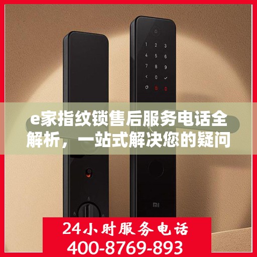 e家指纹锁售后服务电话全解析，一站式解决您的疑问和需求