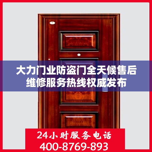 大力门业防盗门全天候售后维修服务热线权威发布