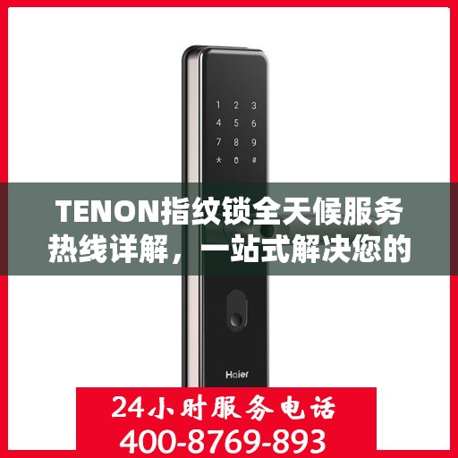 TENON指纹锁全天候服务热线详解，一站式解决您的疑问和需求