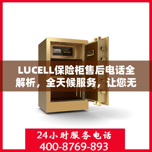 LUCELL保险柜售后电话全解析，全天候服务，让您无忧购锁
