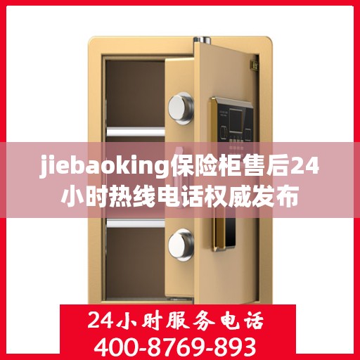 jiebaoking保险柜售后24小时热线电话权威发布