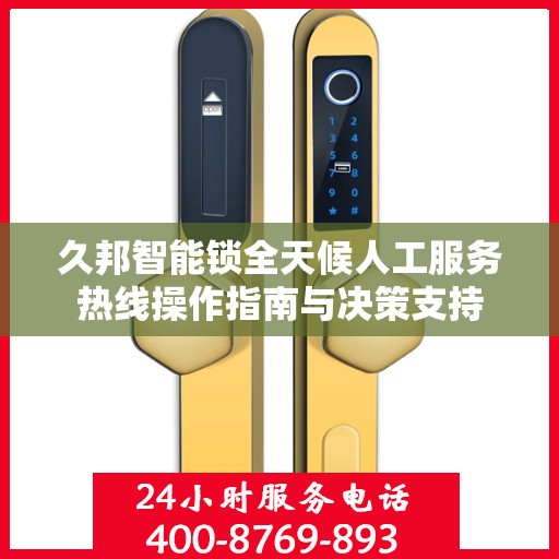 久邦智能锁全天候人工服务热线操作指南与决策支持