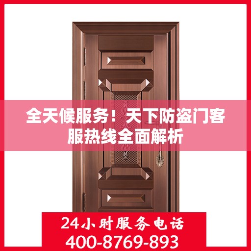 全天候服务！天下防盗门客服热线全面解析