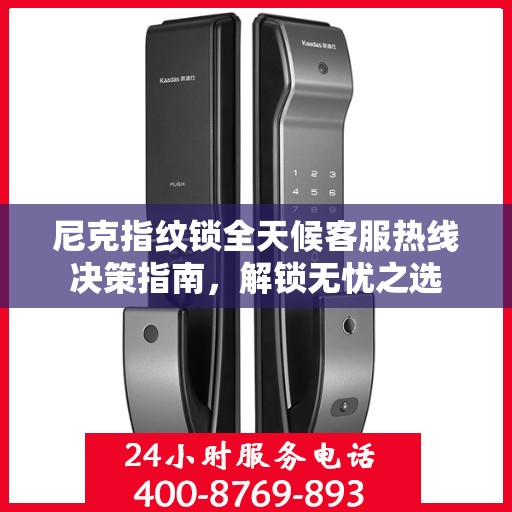 尼克指纹锁全天候客服热线决策指南，解锁无忧之选