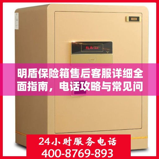 明盾保险箱售后客服详细全面指南，电话攻略与常见问题解答