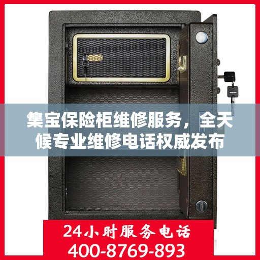 集宝保险柜维修服务，全天候专业维修电话权威发布
