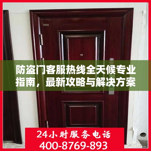 防盗门客服热线全天候专业指南，最新攻略与解决方案