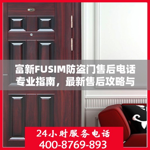 富新FUSIM防盗门售后电话专业指南，最新售后攻略与联系方式