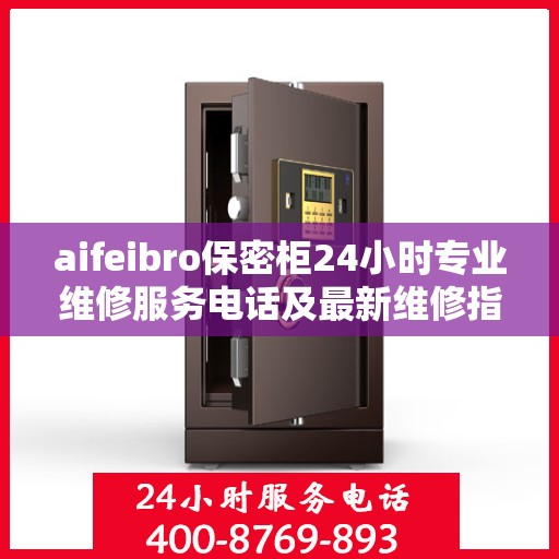 aifeibro保密柜24小时专业维修服务电话及最新维修指南