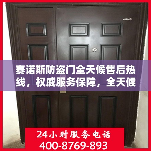 赛诺斯防盗门全天候售后热线，权威服务保障，全天候守护您的安全之门