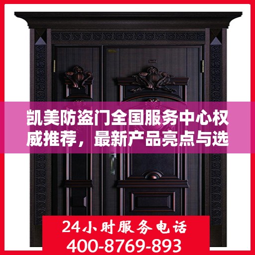 凯美防盗门全国服务中心权威推荐，最新产品亮点与选购指南