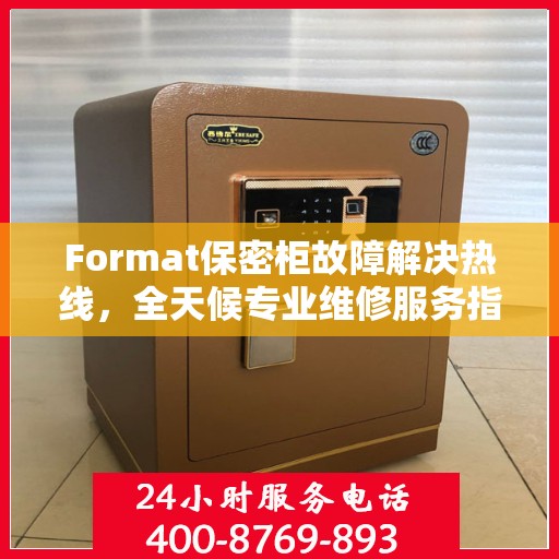 Format保密柜故障解决热线，全天候专业维修服务指南与最新攻略