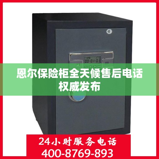 恩尔保险柜全天候售后电话权威发布