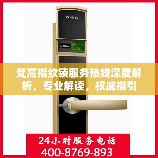 梵高指纹锁服务热线深度解析，专业解读，权威指引