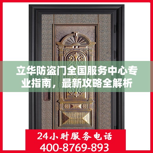 立华防盗门全国服务中心专业指南，最新攻略全解析