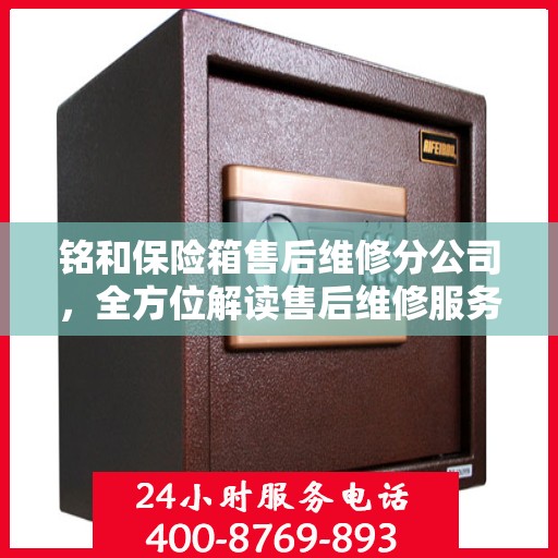 铭和保险箱售后维修分公司，全方位解读售后维修服务秘籍