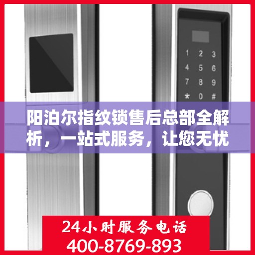 阳泊尔指纹锁售后总部全解析，一站式服务，让您无忧购锁！