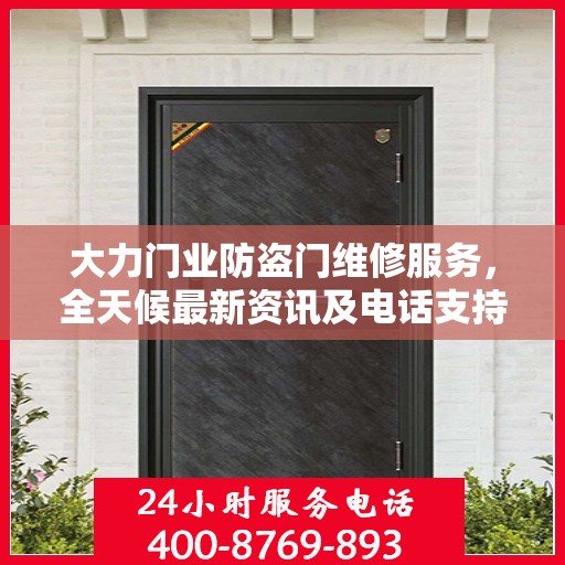 大力门业防盗门维修服务，全天候最新资讯及电话支持