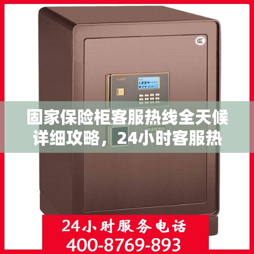固家保险柜客服热线全天候详细攻略，24小时客服热线使用指南