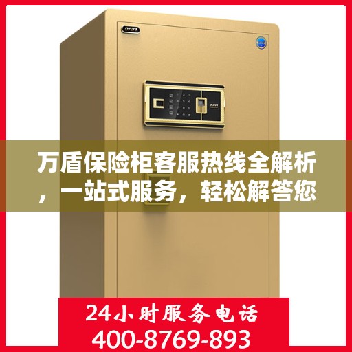 万盾保险柜客服热线全解析，一站式服务，轻松解答您的疑惑！