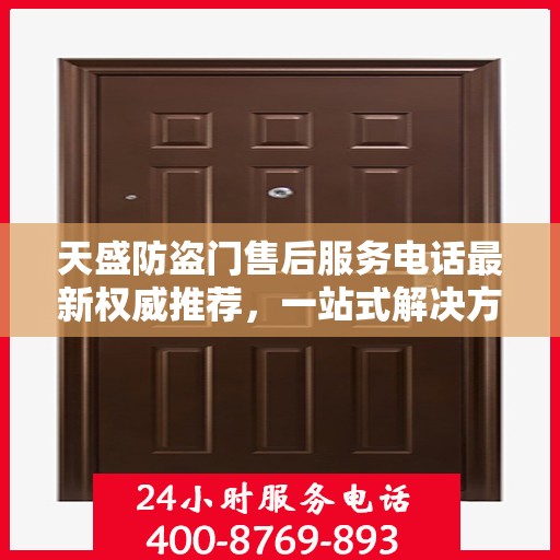 天盛防盗门售后服务电话最新权威推荐，一站式解决方案的贴心服务热线！