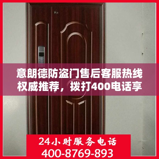 意朗德防盗门售后客服热线权威推荐，拨打400电话享受无忧服务体验
