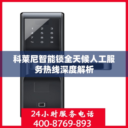 科莱尼智能锁全天候人工服务热线深度解析